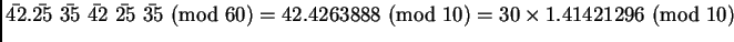 $\bar{42}.\bar{25}~ \bar{35}~\bar{42}~\bar{25}~\bar{35}~(\mbox{mod } 60)= 42.4263888~(\mbox{mod } 10) = 30 \times 1.41421296~(\mbox{mod } 10)$