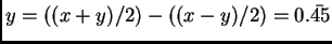 $y= ((x+y)/2) - ((x-y)/2)= 0.\bar{45}$