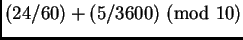 $(24/60) + (5/3600)~ (\mbox{mod } 10)$